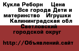 Кукла Реборн  › Цена ­ 13 300 - Все города Дети и материнство » Игрушки   . Калининградская обл.,Светловский городской округ 